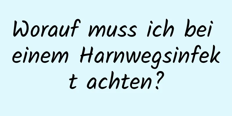 Worauf muss ich bei einem Harnwegsinfekt achten?