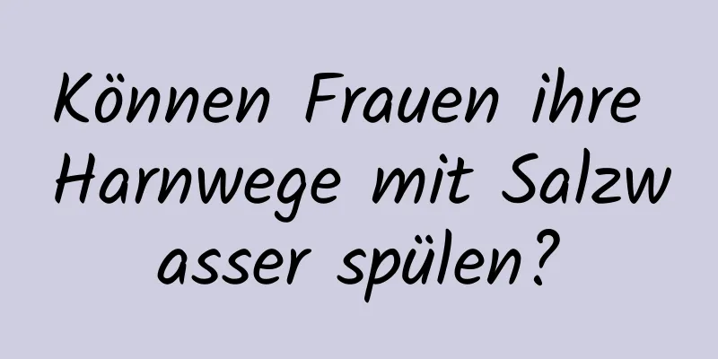 Können Frauen ihre Harnwege mit Salzwasser spülen?