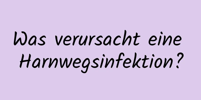 Was verursacht eine Harnwegsinfektion?