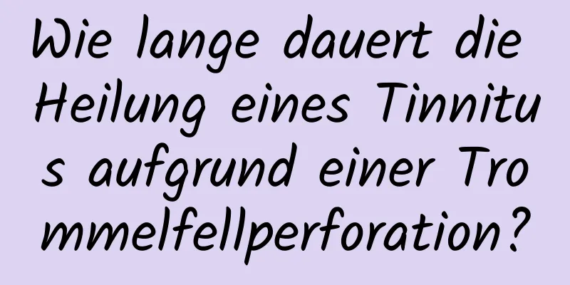 Wie lange dauert die Heilung eines Tinnitus aufgrund einer Trommelfellperforation?