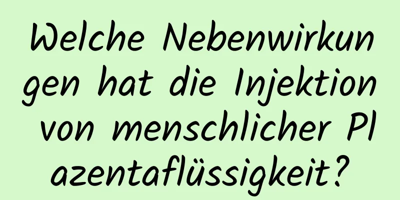 Welche Nebenwirkungen hat die Injektion von menschlicher Plazentaflüssigkeit?