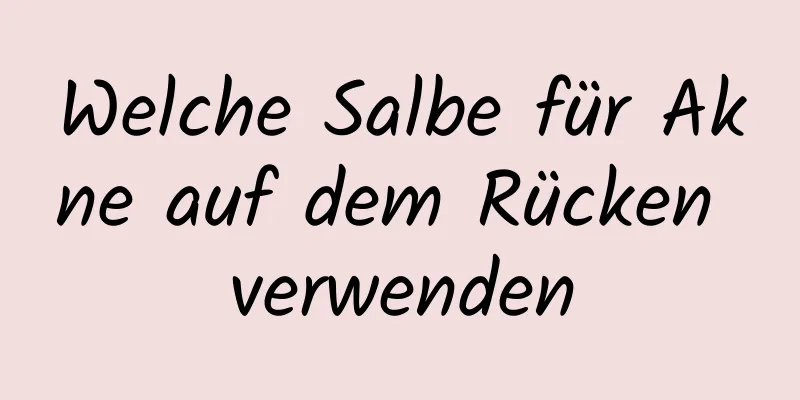 Welche Salbe für Akne auf dem Rücken verwenden