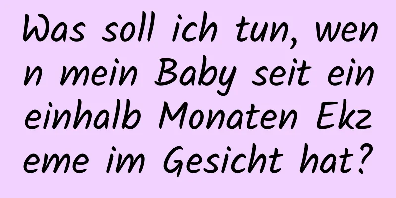 Was soll ich tun, wenn mein Baby seit eineinhalb Monaten Ekzeme im Gesicht hat?