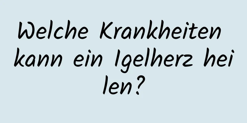 Welche Krankheiten kann ein Igelherz heilen?