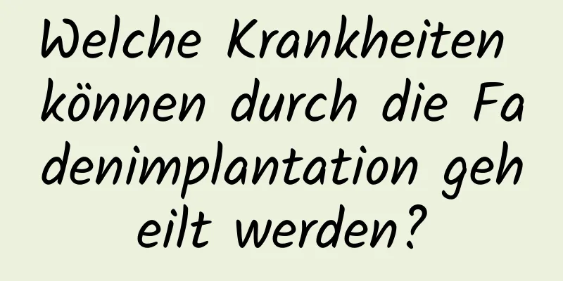 Welche Krankheiten können durch die Fadenimplantation geheilt werden?