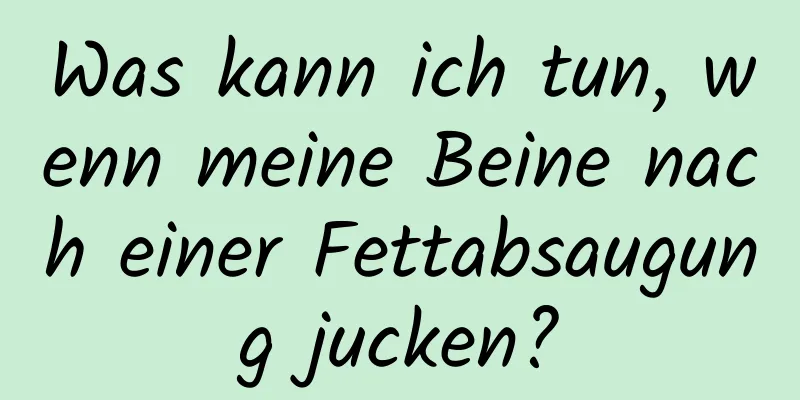 Was kann ich tun, wenn meine Beine nach einer Fettabsaugung jucken?