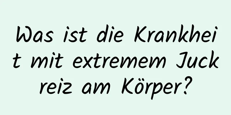 Was ist die Krankheit mit extremem Juckreiz am Körper?