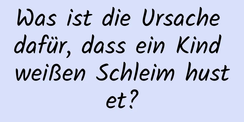 Was ist die Ursache dafür, dass ein Kind weißen Schleim hustet?