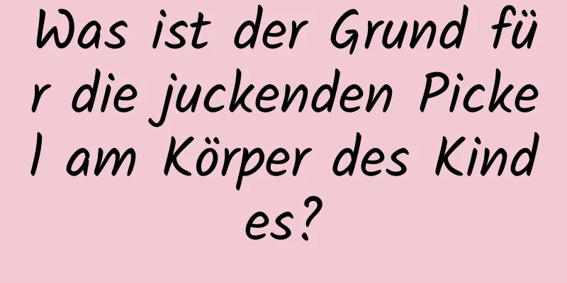 Was ist der Grund für die juckenden Pickel am Körper des Kindes?