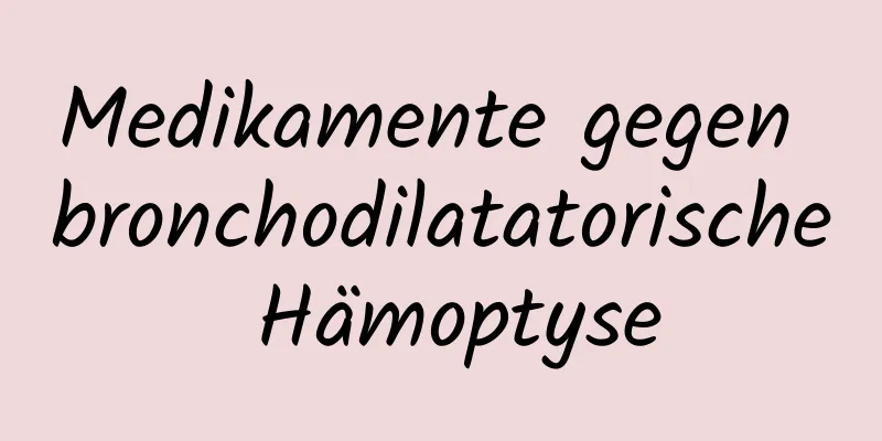 Medikamente gegen bronchodilatatorische Hämoptyse