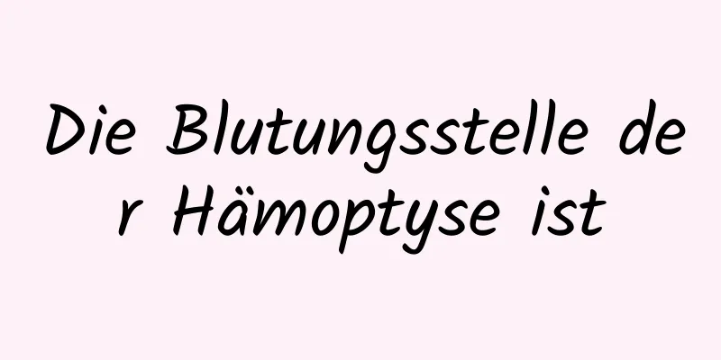 Die Blutungsstelle der Hämoptyse ist