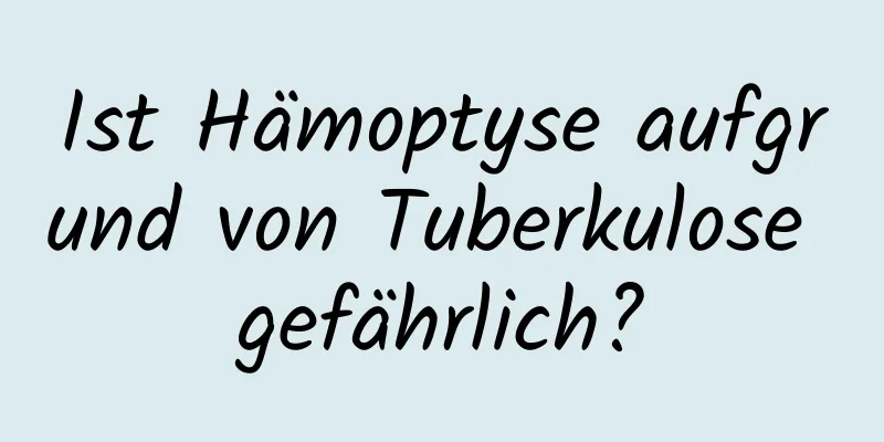 Ist Hämoptyse aufgrund von Tuberkulose gefährlich?