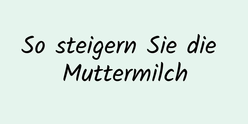 So steigern Sie die Muttermilch