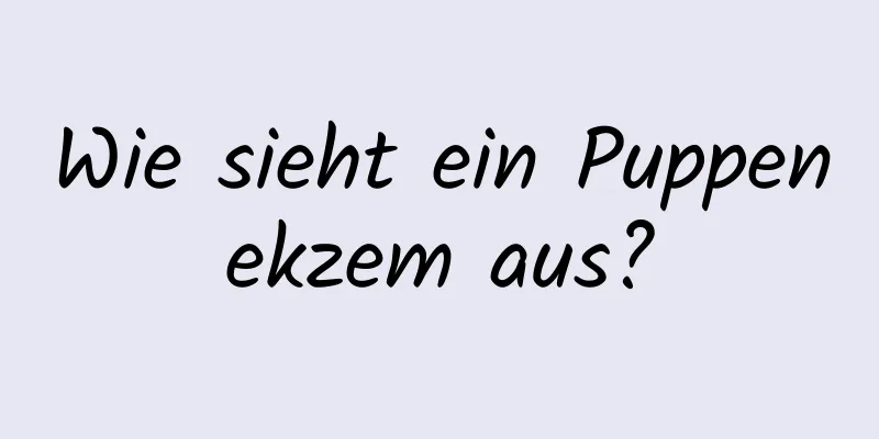 Wie sieht ein Puppenekzem aus?