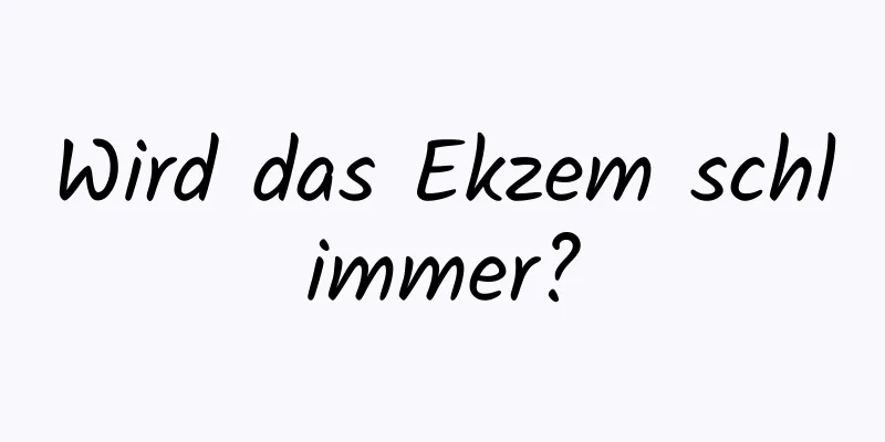 Wird das Ekzem schlimmer?