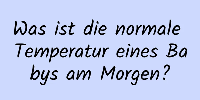 Was ist die normale Temperatur eines Babys am Morgen?