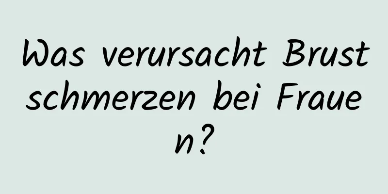 Was verursacht Brustschmerzen bei Frauen?