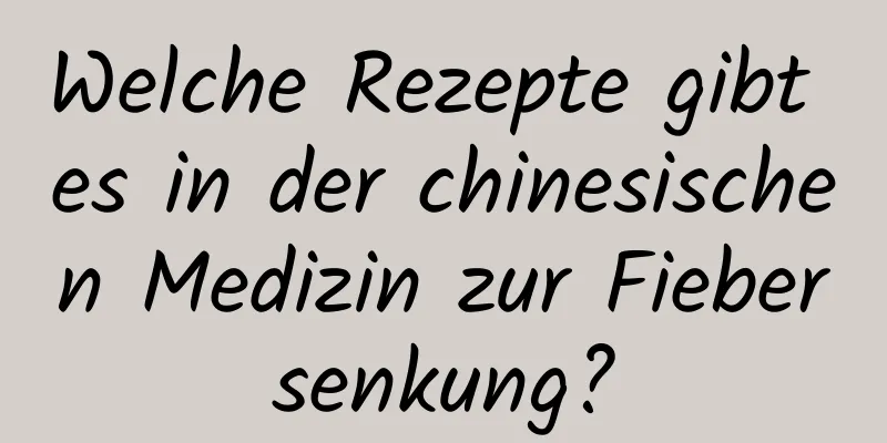 Welche Rezepte gibt es in der chinesischen Medizin zur Fiebersenkung?