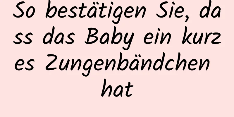 So bestätigen Sie, dass das Baby ein kurzes Zungenbändchen hat