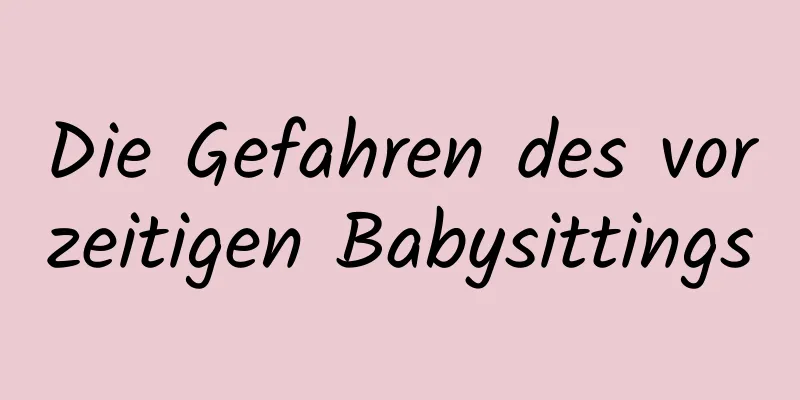 Die Gefahren des vorzeitigen Babysittings