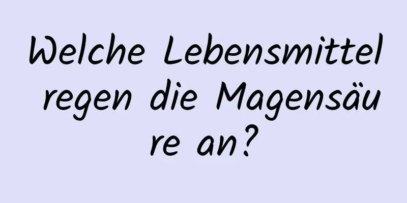 Welche Lebensmittel regen die Magensäure an?