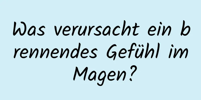 Was verursacht ein brennendes Gefühl im Magen?