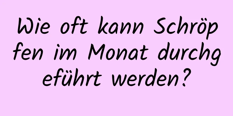 Wie oft kann Schröpfen im Monat durchgeführt werden?