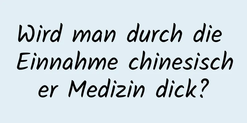 Wird man durch die Einnahme chinesischer Medizin dick?