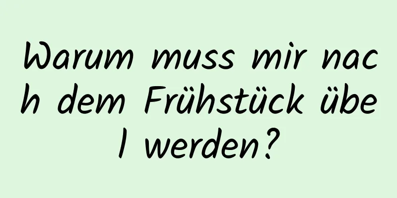 Warum muss mir nach dem Frühstück übel werden?