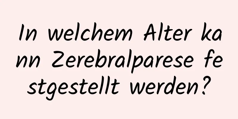 In welchem ​​Alter kann Zerebralparese festgestellt werden?