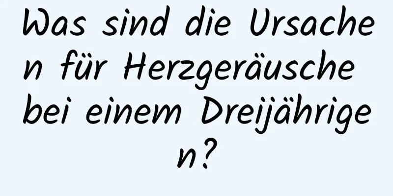 Was sind die Ursachen für Herzgeräusche bei einem Dreijährigen?