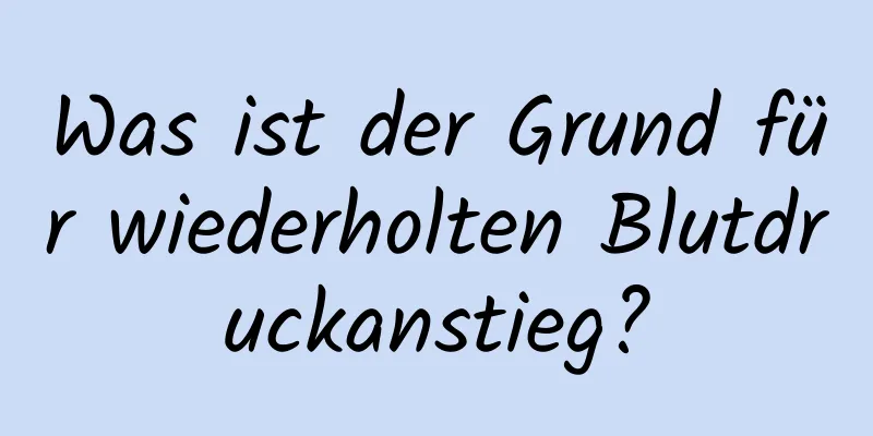 Was ist der Grund für wiederholten Blutdruckanstieg?