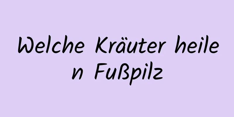 Welche Kräuter heilen Fußpilz