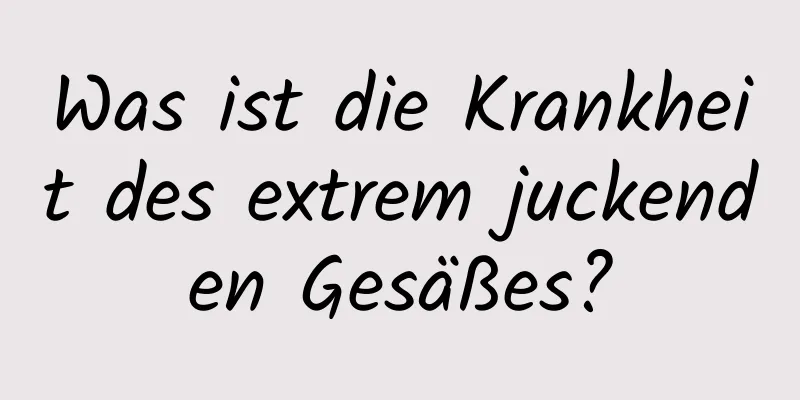 Was ist die Krankheit des extrem juckenden Gesäßes?