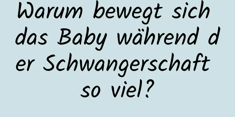 Warum bewegt sich das Baby während der Schwangerschaft so viel?