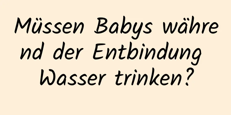 Müssen Babys während der Entbindung Wasser trinken?