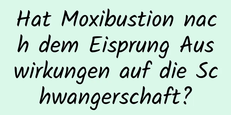 Hat Moxibustion nach dem Eisprung Auswirkungen auf die Schwangerschaft?