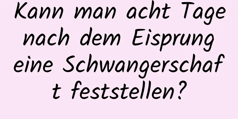 Kann man acht Tage nach dem Eisprung eine Schwangerschaft feststellen?