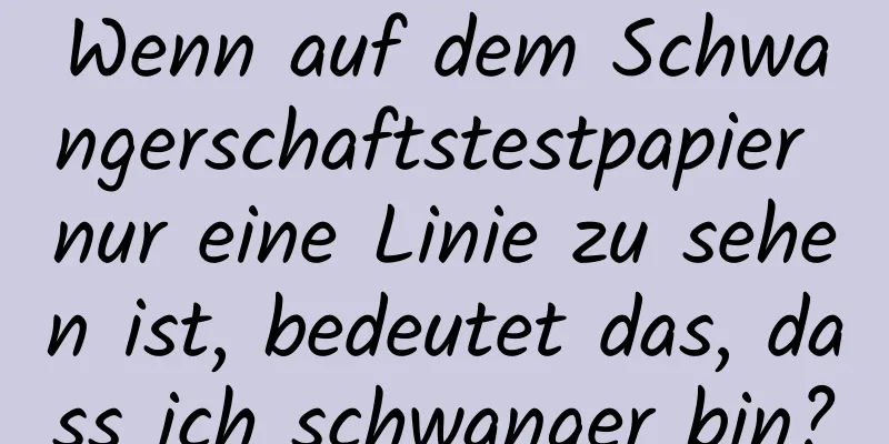 Wenn auf dem Schwangerschaftstestpapier nur eine Linie zu sehen ist, bedeutet das, dass ich schwanger bin?