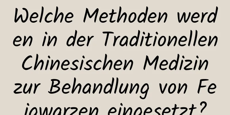 Welche Methoden werden in der Traditionellen Chinesischen Medizin zur Behandlung von Feigwarzen eingesetzt?