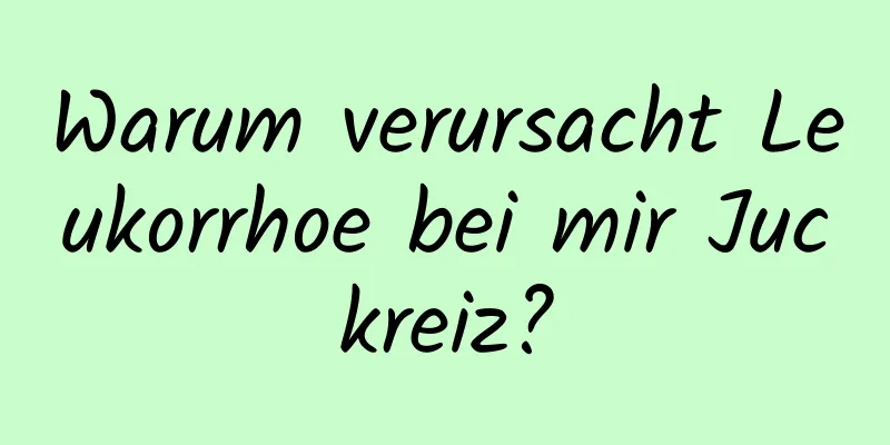 Warum verursacht Leukorrhoe bei mir Juckreiz?