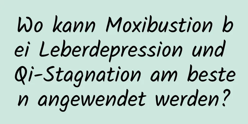 Wo kann Moxibustion bei Leberdepression und Qi-Stagnation am besten angewendet werden?