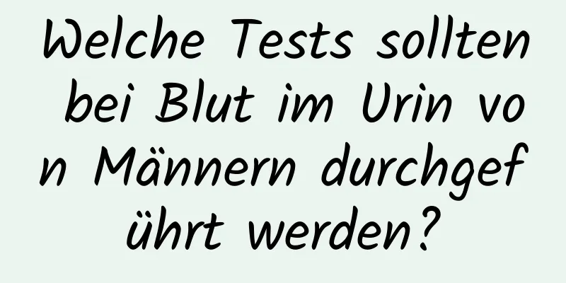 Welche Tests sollten bei Blut im Urin von Männern durchgeführt werden?