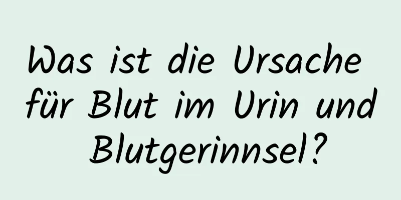 Was ist die Ursache für Blut im Urin und Blutgerinnsel?