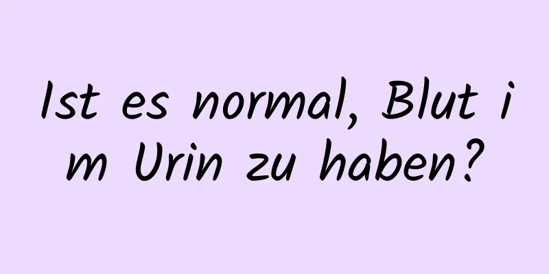 Ist es normal, Blut im Urin zu haben?