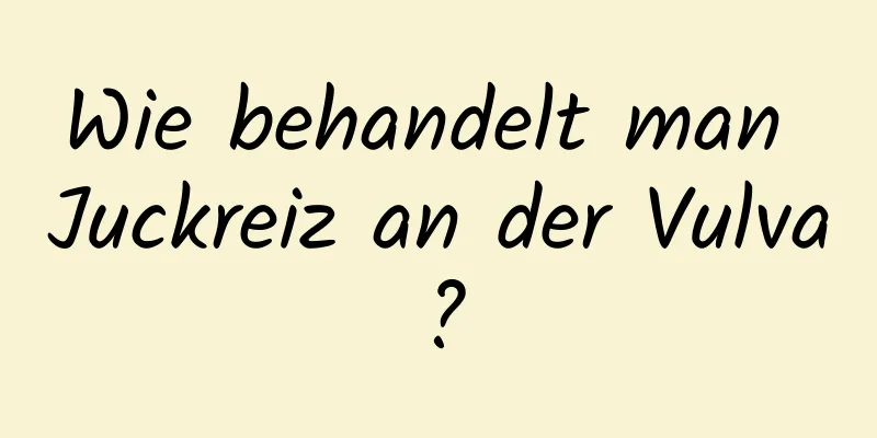 Wie behandelt man Juckreiz an der Vulva?