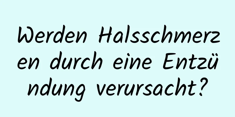 Werden Halsschmerzen durch eine Entzündung verursacht?