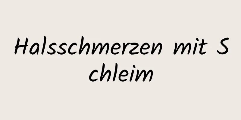 Halsschmerzen mit Schleim