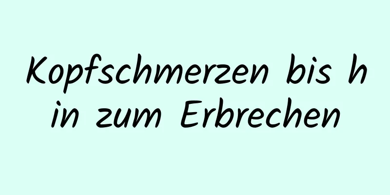 Kopfschmerzen bis hin zum Erbrechen