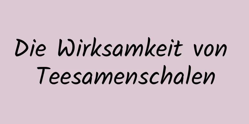 Die Wirksamkeit von Teesamenschalen